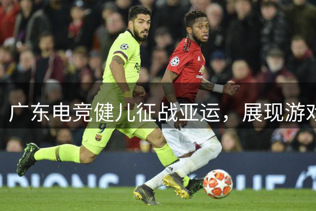 广东电竞健儿征战亚运，展现游戏产业实力